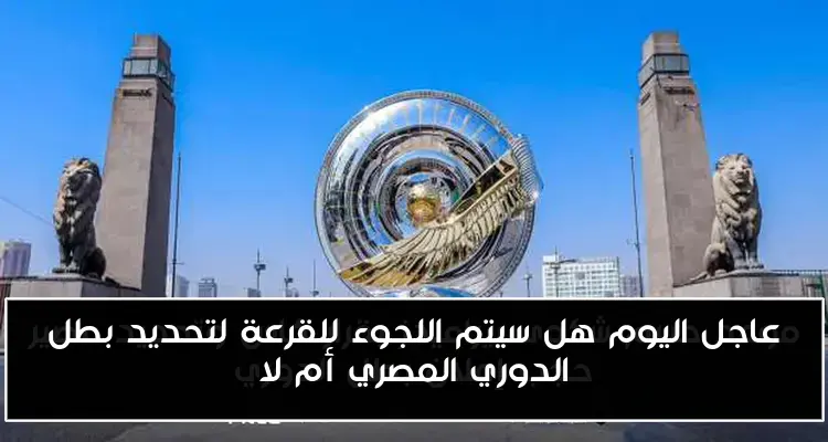 عاجل اليوم هل سيتم اللجوء للقرعة لتحديد بطل الدوري المصري أم لا