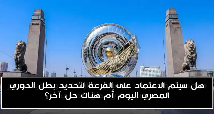 هل سيتم الاعتماد على القرعة لتحديد بطل الدوري المصري اليوم أم هناك حل آخر؟