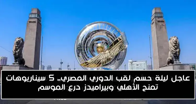 عاجل ليلة حسم لقب الدوري المصري.. 5 سيناريوهات تمنح الأهلي وبيراميدز درع الموسم
