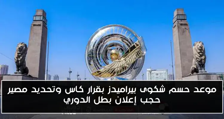 موعد حسم شكوى بيراميدز بقرار كاس وتحديد مصير حجب إعلان بطل الدوري
