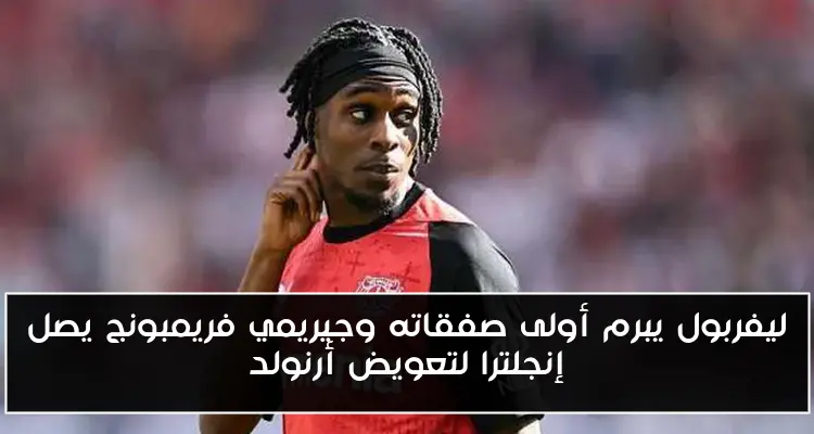 ليفربول يبرم أولى صفقاته وجيريمي فريمبونج يصل إنجلترا لتعويض أرنولد