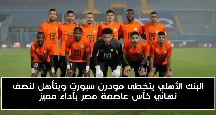 البنك الأهلي يتخطى مودرن سبورت ويتأهل لنصف نهائي كأس عاصمة مصر بأداء مميز