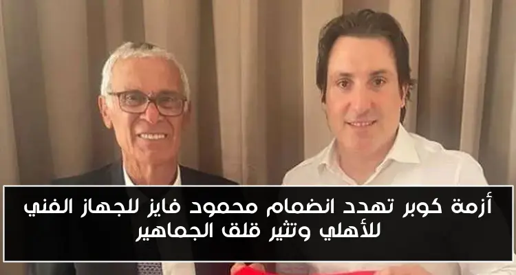 أزمة كوبر تهدد انضمام محمود فايز للجهاز الفني للأهلي وتثير قلق الجماهير