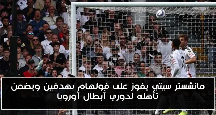مانشستر سيتي يفوز على فولهام بهدفين ويضمن تأهله لدوري أبطال أوروبا