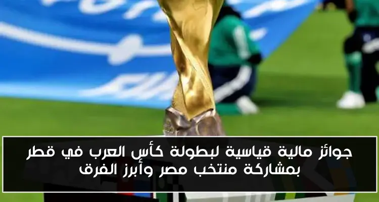 جوائز مالية قياسية لبطولة كأس العرب في قطر بمشاركة منتخب مصر وأبرز الفرق