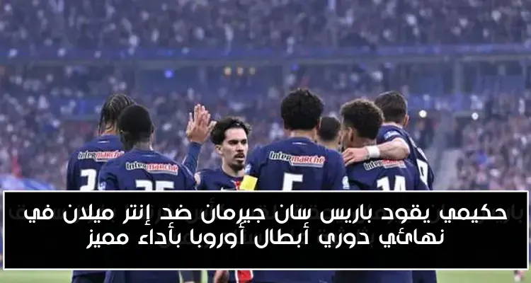 حكيمي يقود باريس سان جيرمان ضد إنتر ميلان في نهائي دوري أبطال أوروبا بأداء مميز