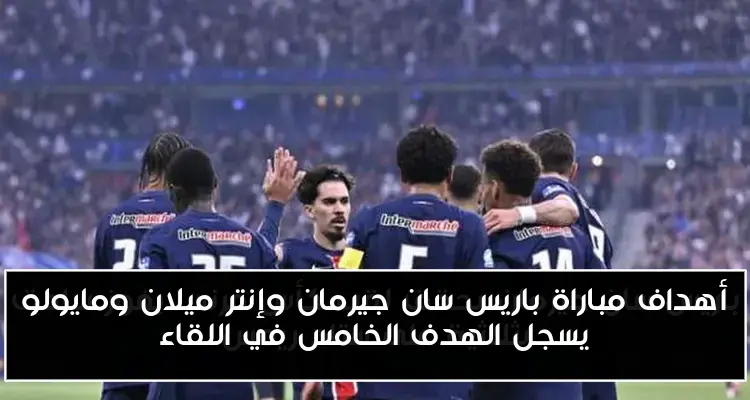 أهداف مباراة باريس سان جيرمان وإنتر ميلان ومايولو يسجل الهدف الخامس في اللقاء
