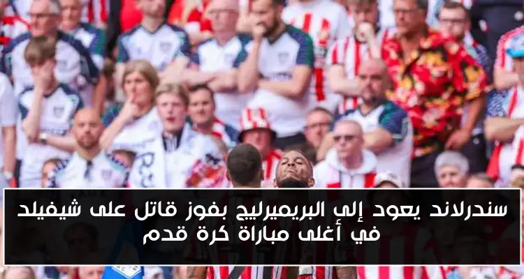 سندرلاند يعود إلى البريميرليج بفوز قاتل على شيفيلد في أغلى مباراة كرة قدم