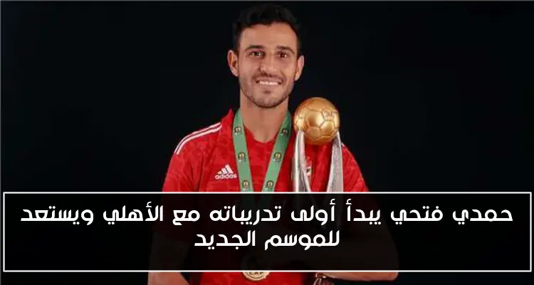 حمدي فتحي يبدأ أولى تدريباته مع الأهلي ويستعد للموسم الجديد
