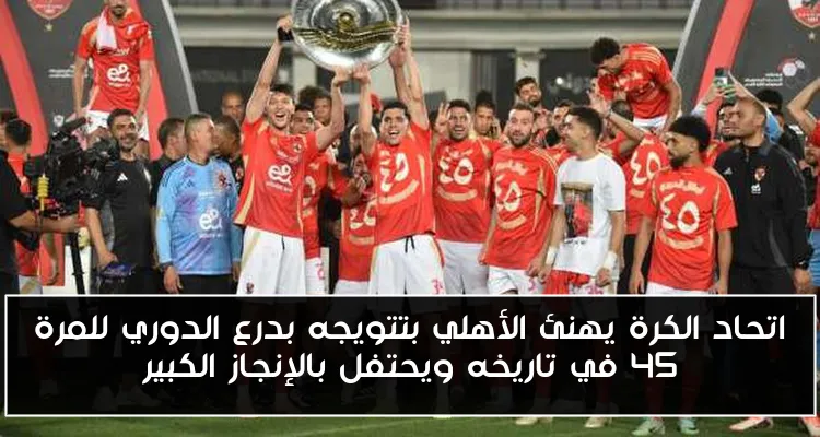 اتحاد الكرة يهنئ الأهلي بتتويجه بدرع الدوري للمرة 45 في تاريخه ويحتفل بالإنجاز الكبير