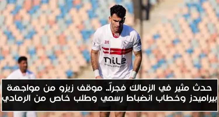 حدث مثير في الزمالك فجراً.. موقف زيزو من مواجهة بيراميدز وخطاب انضباط رسمي وطلب خاص من الرمادي