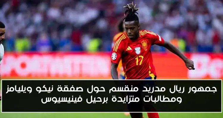 جمهور ريال مدريد منقسم حول صفقة نيكو ويليامز ومطالبات متزايدة برحيل فينيسيوس