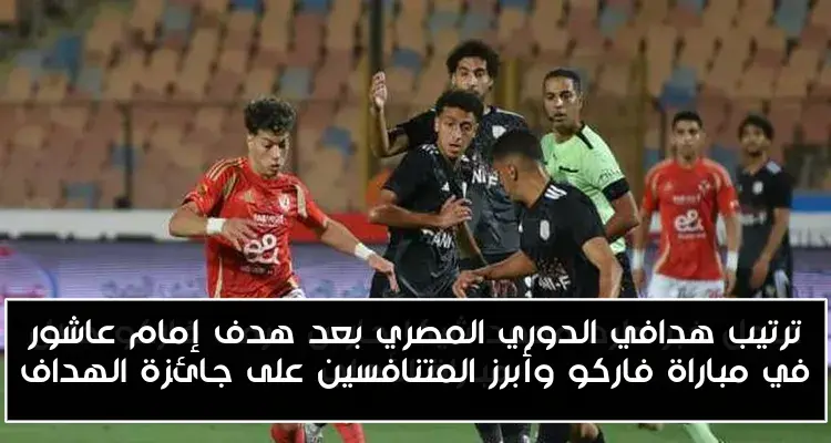 ترتيب هدافي الدوري المصري بعد هدف إمام عاشور في مباراة فاركو وأبرز المتنافسين على جائزة الهداف