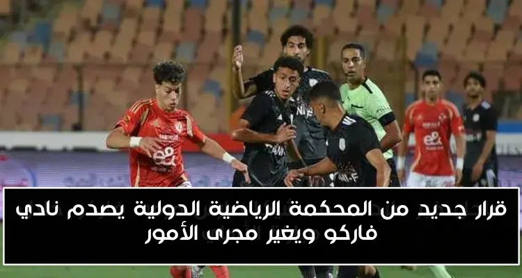قرار جديد من المحكمة الرياضية الدولية يصدم نادي فاركو ويغير مجرى الأمور