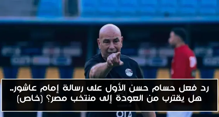 رد فعل حسام حسن الأول على رسالة إمام عاشور.. هل يقترب من العودة إلى منتخب مصر؟ (خاص)