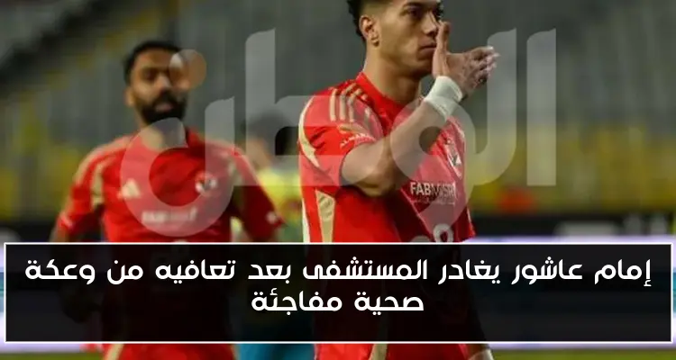 إمام عاشور يغادر المستشفى بعد تعافيه من وعكة صحية مفاجئة