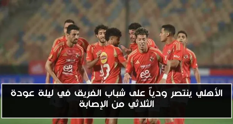 الأهلي ينتصر ودياً على شباب الفريق في ليلة عودة الثلاثي من الإصابة