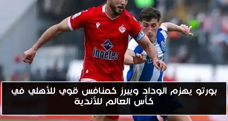 بورتو يهزم الوداد ويبرز كمنافس قوي للأهلي في كأس العالم للأندية