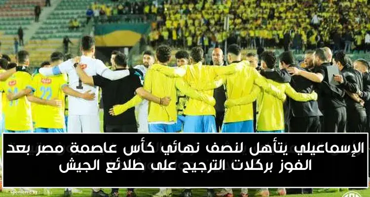 الإسماعيلي يتأهل لنصف نهائي كأس عاصمة مصر بعد الفوز بركلات الترجيح على طلائع الجيش