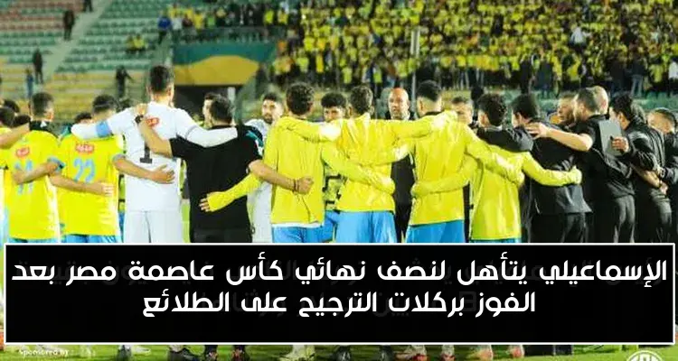 الإسماعيلي يتأهل لنصف نهائي كأس عاصمة مصر بعد الفوز بركلات الترجيح على الطلائع