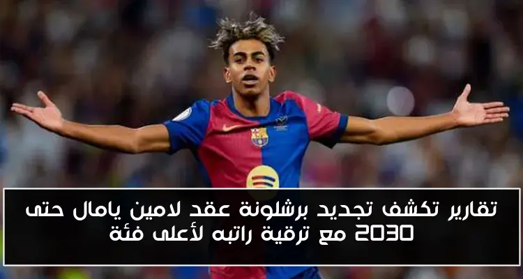 تقارير تكشف تجديد برشلونة عقد لامين يامال حتى 2030 مع ترقية راتبه لأعلى فئة