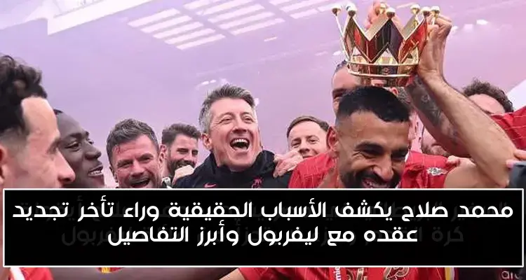 محمد صلاح يكشف الأسباب الحقيقية وراء تأخر تجديد عقده مع ليفربول وأبرز التفاصيل