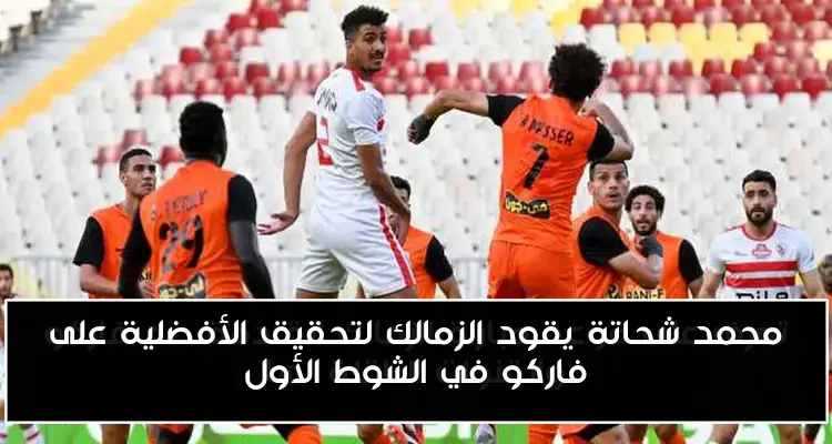 محمد شحاتة يقود الزمالك لتحقيق الأفضلية على فاركو في الشوط الأول