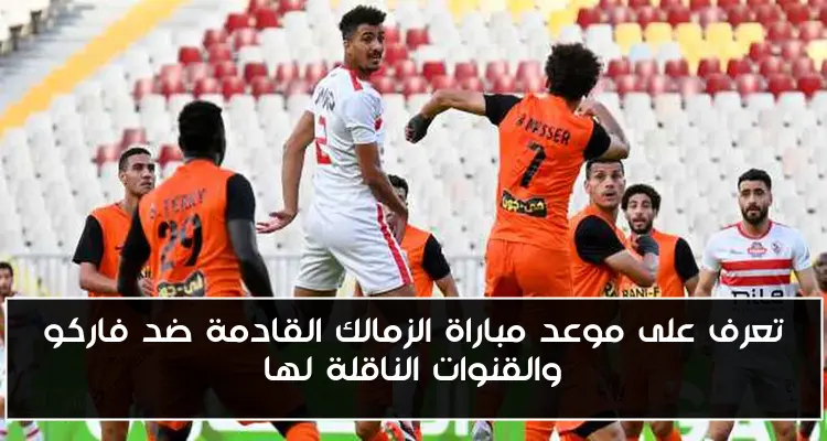 تعرف على موعد مباراة الزمالك القادمة ضد فاركو والقنوات الناقلة لها
