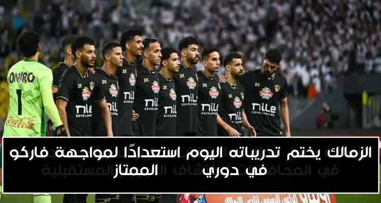 الزمالك يختم تدريباته اليوم استعدادًا لمواجهة فاركو في دوري NILE الممتاز