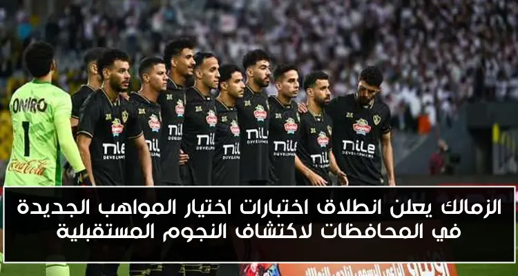 الزمالك يعلن انطلاق اختبارات اختيار المواهب الجديدة في المحافظات لاكتشاف النجوم المستقبلية
