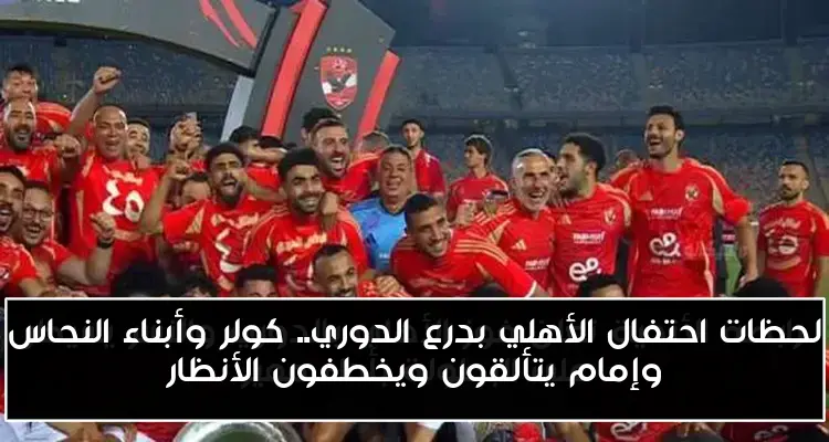 لحظات احتفال الأهلي بدرع الدوري.. كولر وأبناء النحاس وإمام يتألقون ويخطفون الأنظار