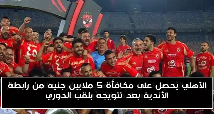 الأهلي يحصل على مكافأة 5 ملايين جنيه من رابطة الأندية بعد تتويجه بلقب الدوري