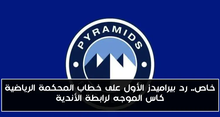 خاص.. رد بيراميدز الأول على خطاب المحكمة الرياضية كاس الموجه لرابطة الأندية