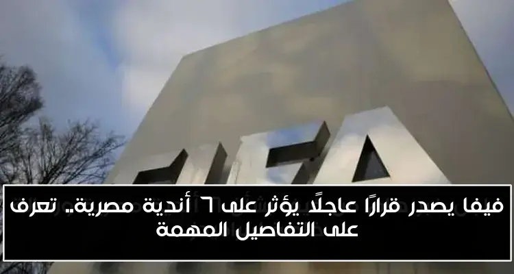 فيفا يصدر قرارًا عاجلًا يؤثر على 7 أندية مصرية.. تعرف على التفاصيل المهمة