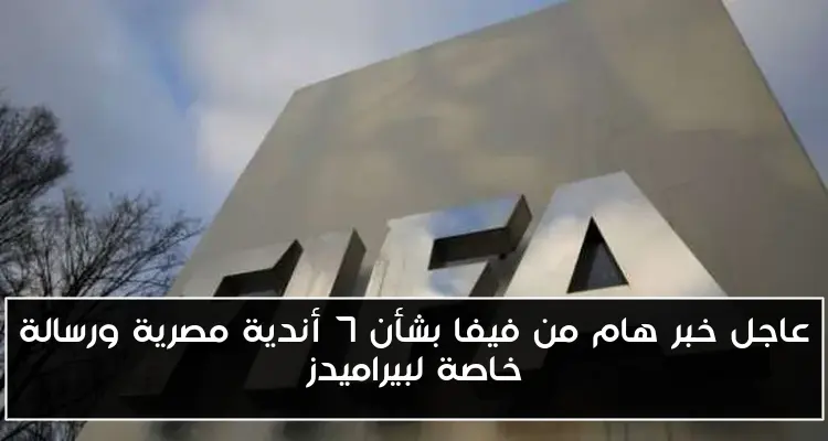 عاجل خبر هام من فيفا بشأن 7 أندية مصرية ورسالة خاصة لبيراميدز