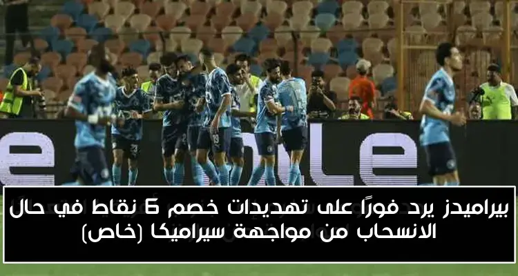 بيراميدز يرد فورًا على تهديدات خصم 6 نقاط في حال الانسحاب من مواجهة سيراميكا (خاص)