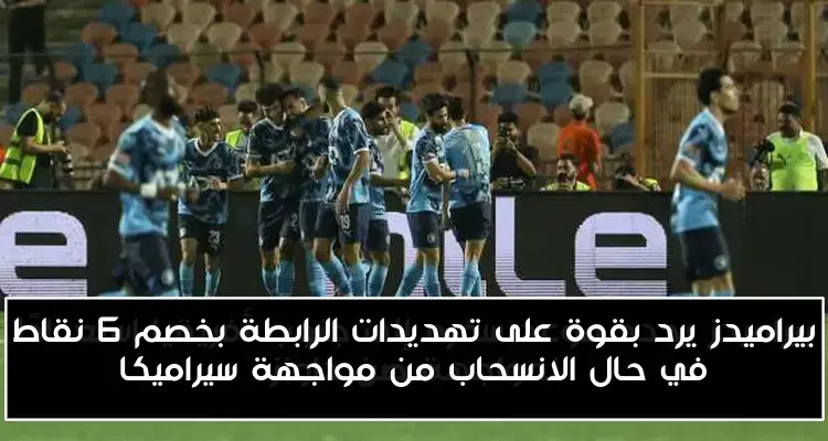 بيراميدز يرد بقوة على تهديدات الرابطة بخصم 6 نقاط في حال الانسحاب من مواجهة سيراميكا