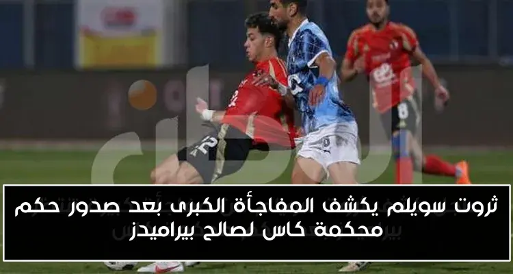 ثروت سويلم يكشف المفاجأة الكبرى بعد صدور حكم محكمة كاس لصالح بيراميدز