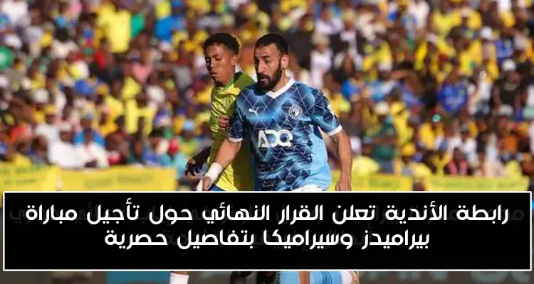 رابطة الأندية تعلن القرار النهائي حول تأجيل مباراة بيراميدز وسيراميكا بتفاصيل حصرية