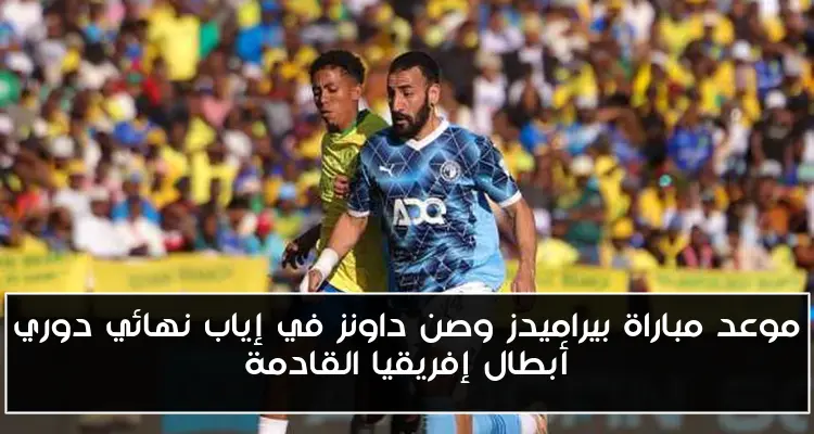 موعد مباراة بيراميدز وصن داونز في إياب نهائي دوري أبطال إفريقيا القادمة