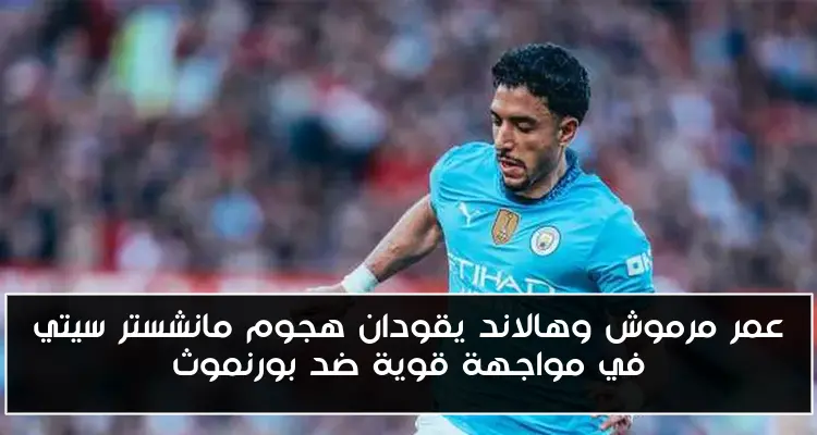 عمر مرموش وهالاند يقودان هجوم مانشستر سيتي في مواجهة قوية ضد بورنموث