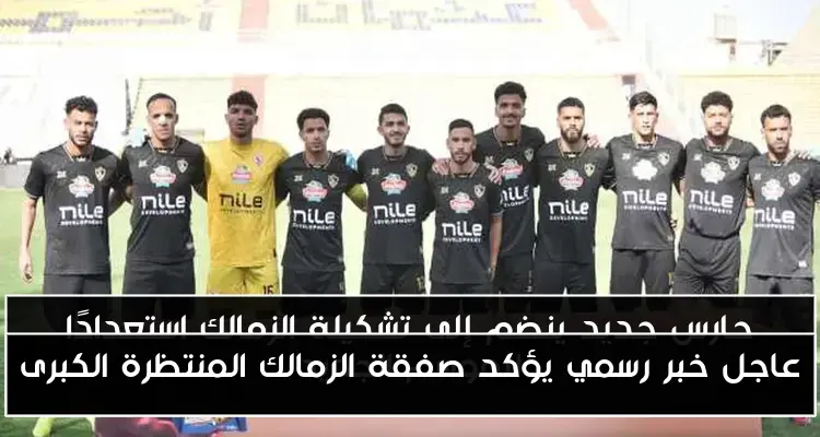 عاجل خبر رسمي يؤكد صفقة الزمالك المنتظرة الكبرى