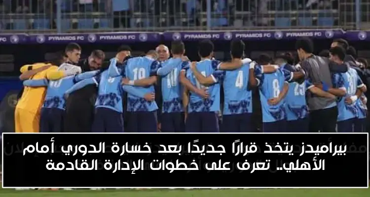 بيراميدز يتخذ قرارًا جديدًا بعد خسارة الدوري أمام الأهلي.. تعرف على خطوات الإدارة القادمة