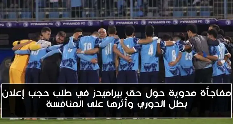 مفاجأة مدوية حول حق بيراميدز في طلب حجب إعلان بطل الدوري وأثرها على المنافسة