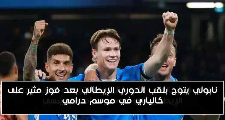 نابولي يتوج بلقب الدوري الإيطالي بعد فوز مثير على كالياري في موسم درامي
