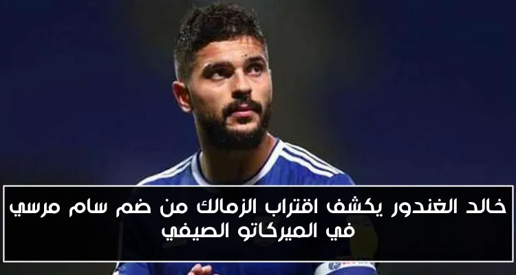 خالد الغندور يكشف اقتراب الزمالك من ضم سام مرسي في الميركاتو الصيفي