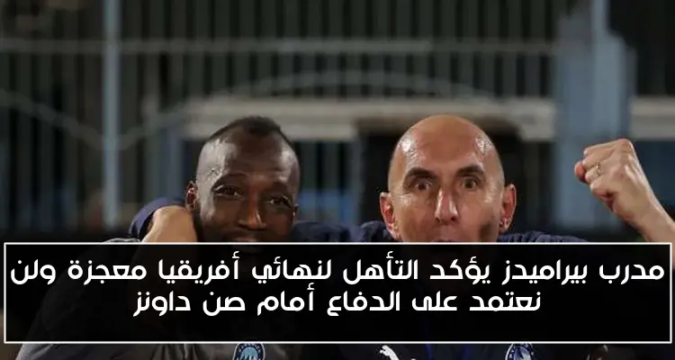 مدرب بيراميدز يؤكد التأهل لنهائي أفريقيا معجزة ولن نعتمد على الدفاع أمام صن داونز