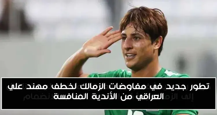 تطور جديد في مفاوضات الزمالك لخطف مهند علي العراقي من الأندية المنافسة