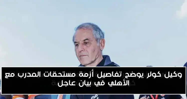 وكيل كولر يوضح تفاصيل أزمة مستحقات المدرب مع الأهلي في بيان عاجل