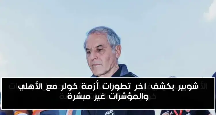 شوبير يكشف آخر تطورات أزمة كولر مع الأهلي والمؤشرات غير مبشرة